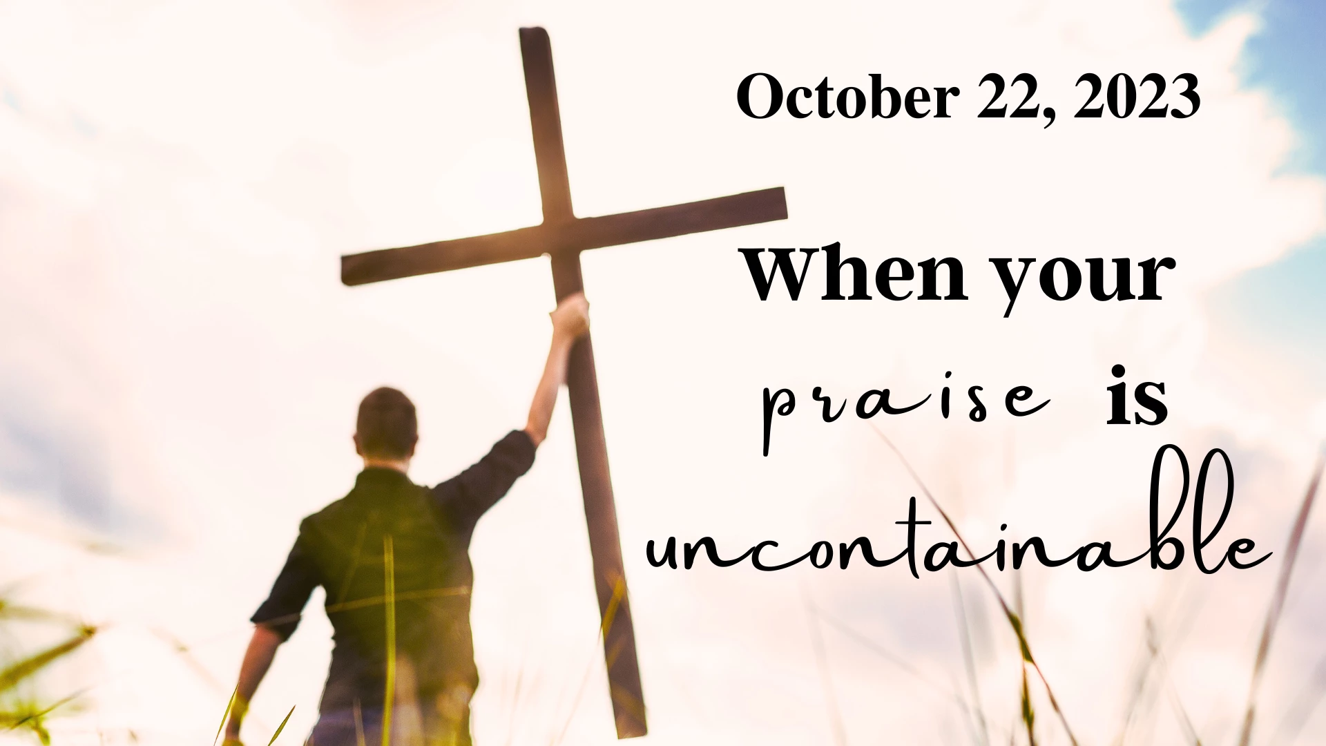 11 AM When your praise is uncontainable
