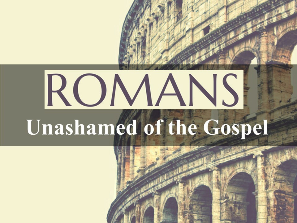Romans: Unashamed of the Gospel
