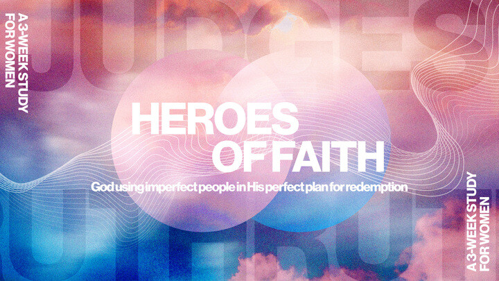 Heroes of Faith: Judges + Ruth--A Women's Study