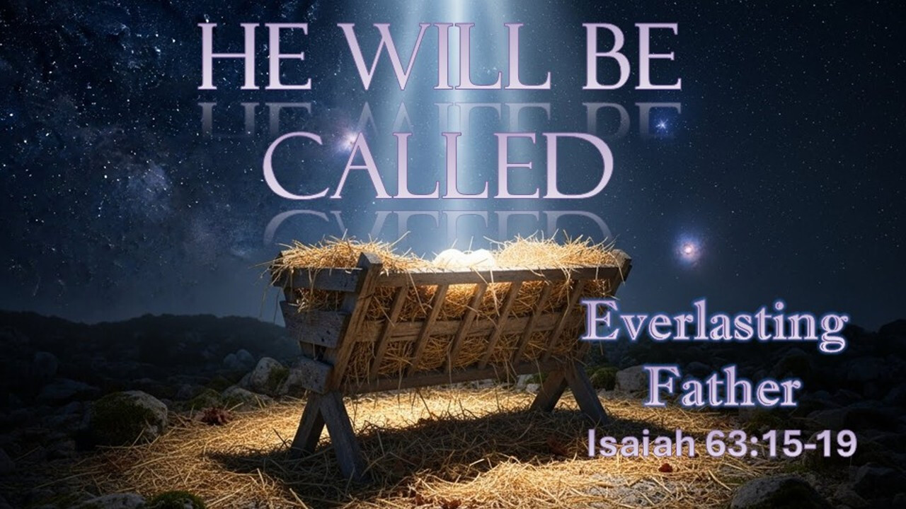 He Will Be Called - Isiah 63:15-19 - Everlasting Father