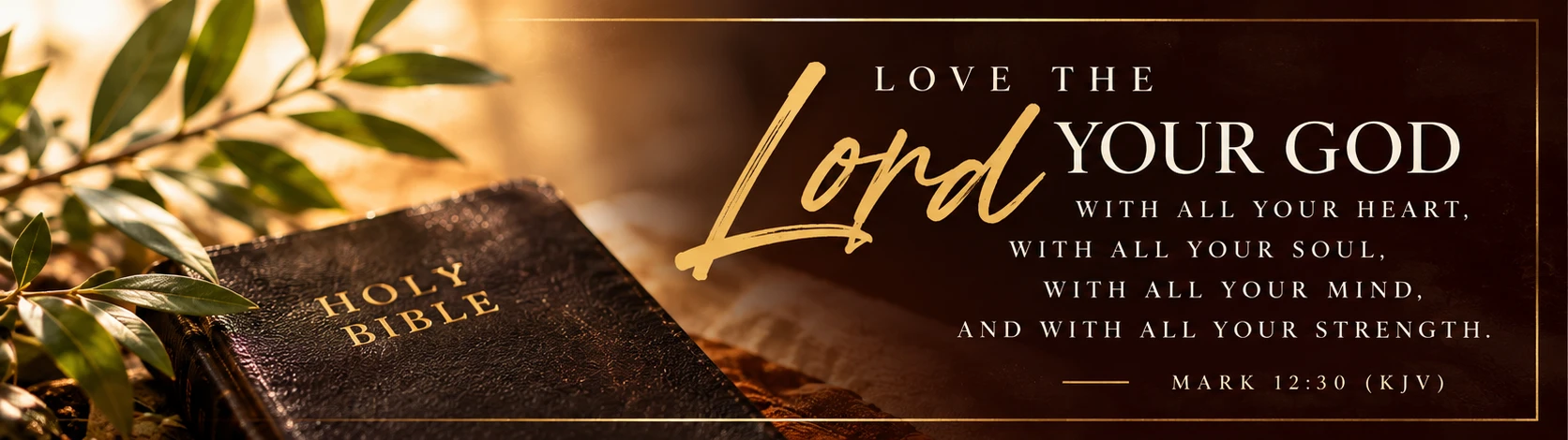 Mark 12:30 &mdash; Love the Lord your God with all your heart, soul, mind and strength