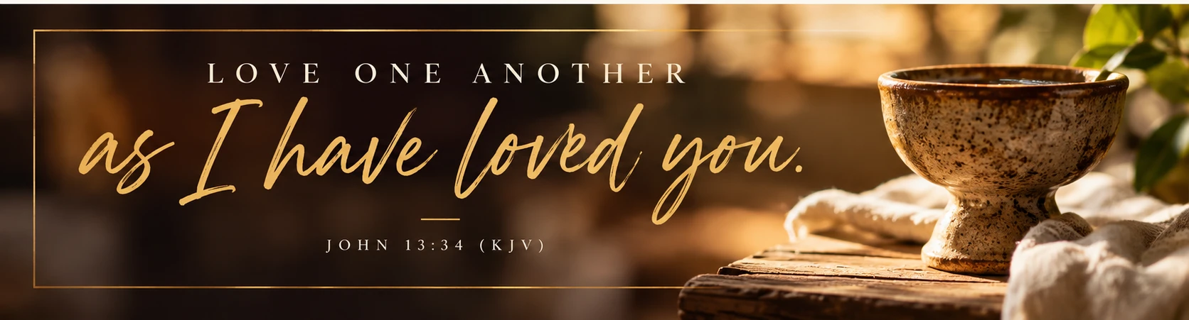 John 13:34 &mdash; Love one another as I have loved you