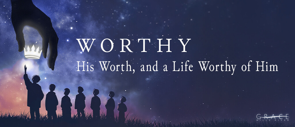 Worthy: His Worth, and a Life Worthy of Him