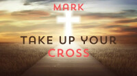 The Gospel of Mark: Take Up Your Cross and Follow Jesus