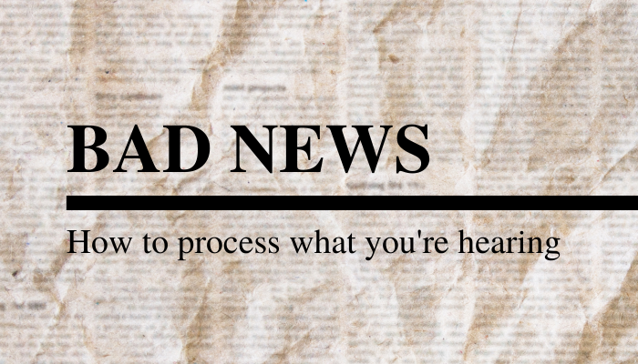 Bad News: How to process what you're hearing
