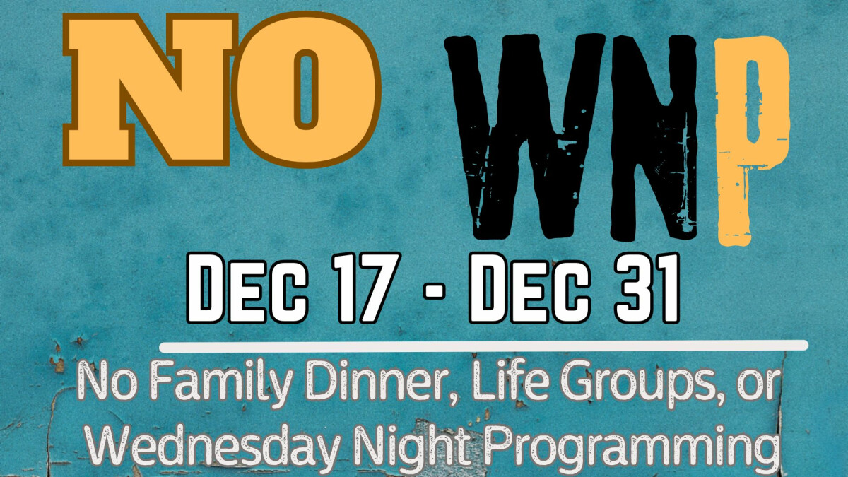 5:30 PM - NO Family Dinner, Life Groups, or Wednesday Night Programming until January 7