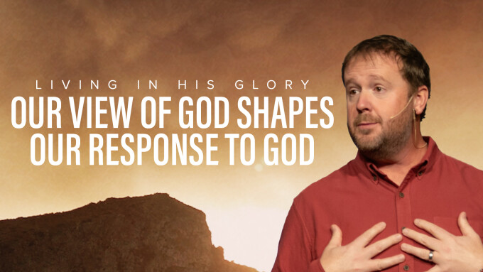 Our View of God Shapes our Response to God | Living in His Glory