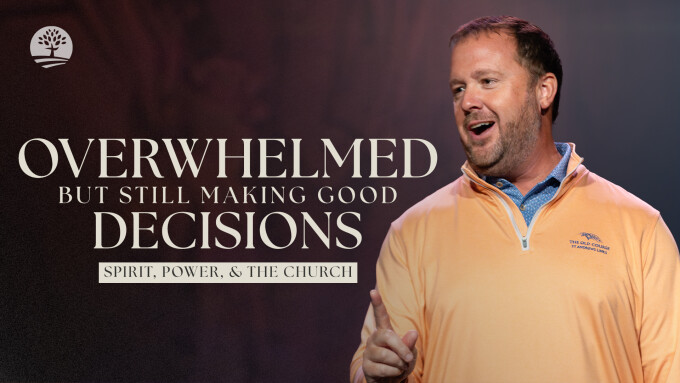 Overwhelmed, But Still Making Good Decisions | Spirit, Power & The Church