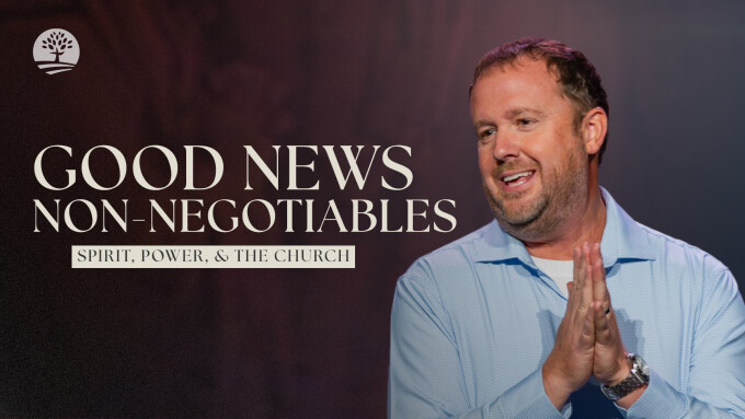 The Good News Non-Negotiables | Spirit, Power & The Church