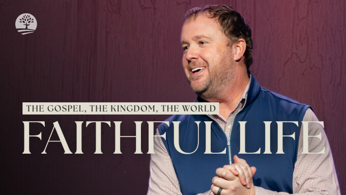 The Faithful Life of a Christ Follower | The Gospel, The Kingdom, The World