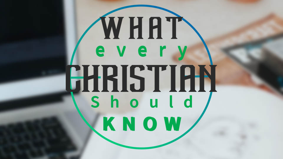 WHAT EVERY CHRISTIAN SHOULD KNOW