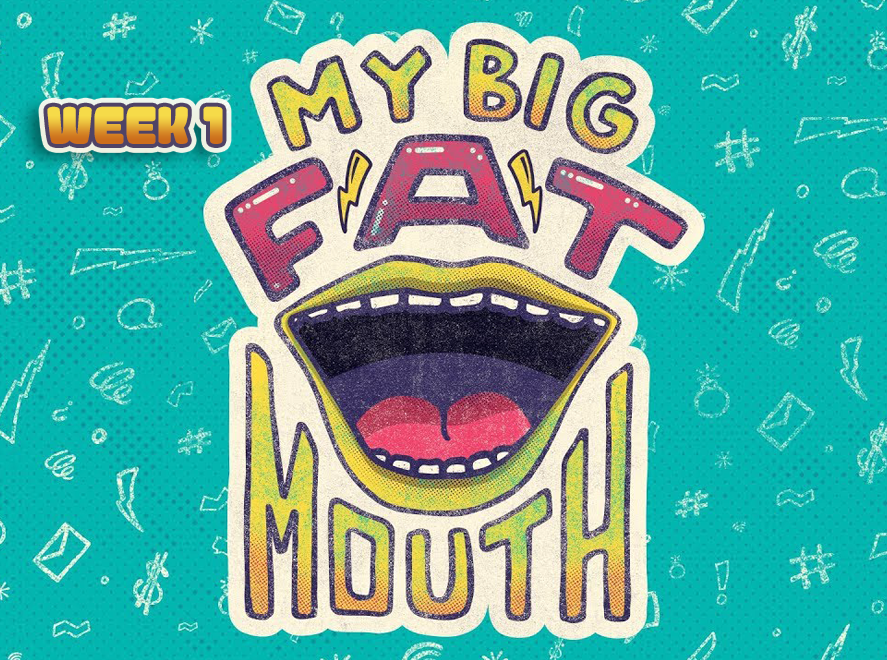 My Big Fat Mouth Wk 1