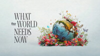 What Our World Needs Now