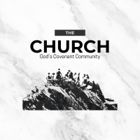 “The Church: God’s Covenant Community”