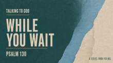 Psalm 130 | Talking To God While You Wait
