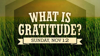"What is Gratitude?" - Sun. November 12, 2023