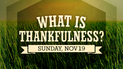 "What is Thankfulness?" - Sun. November 19, 2023
