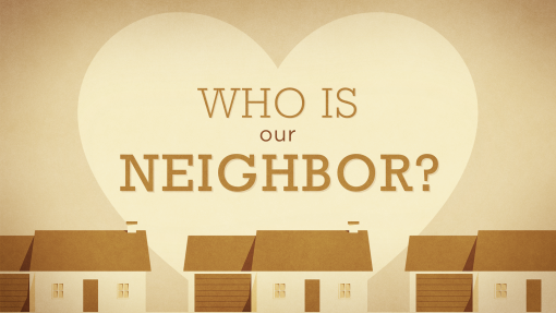Who is our “Neighbor”?