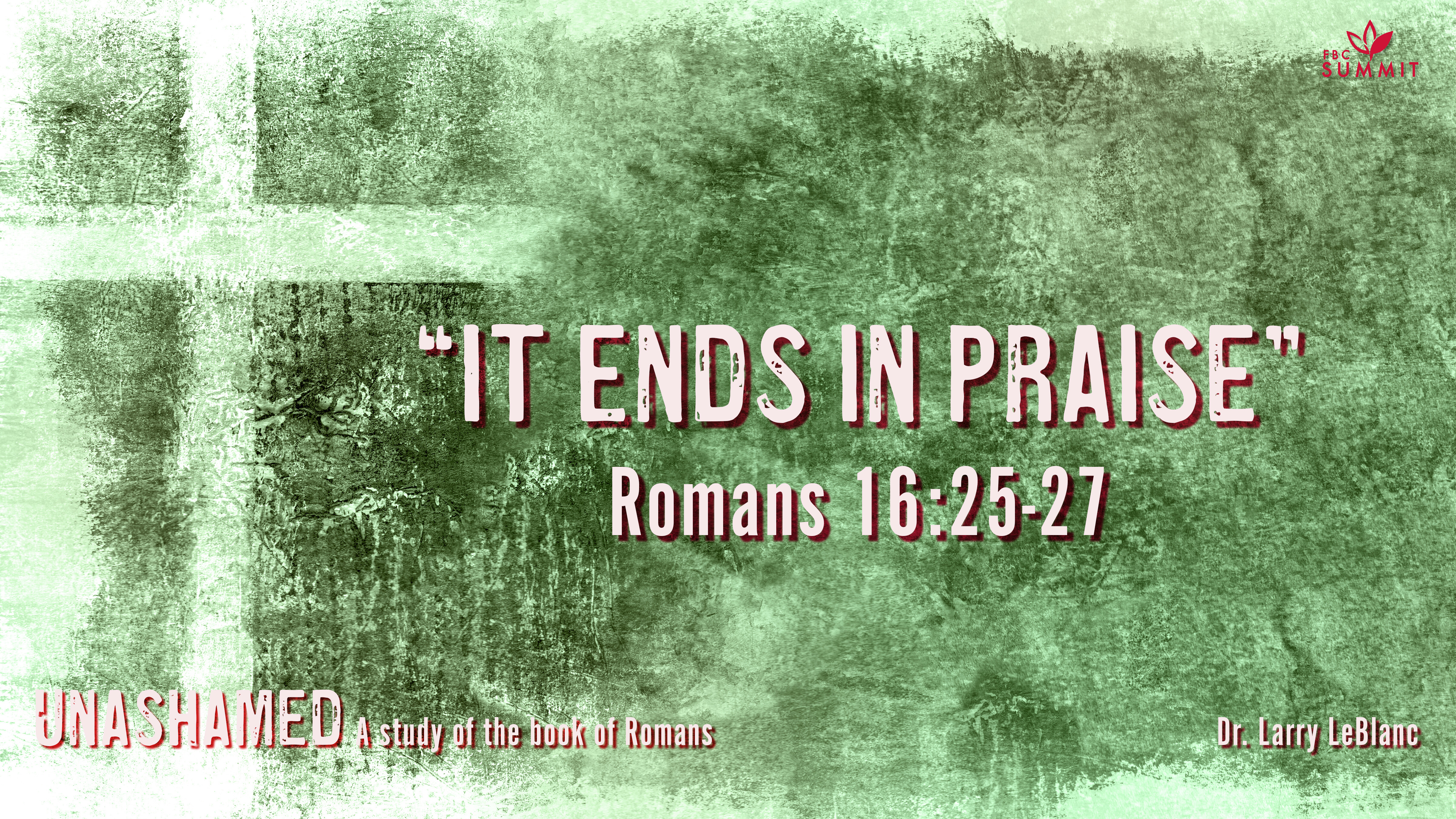 "It Ends in Praise" Romans 16:25-27 // Dr. Larry LeBlanc