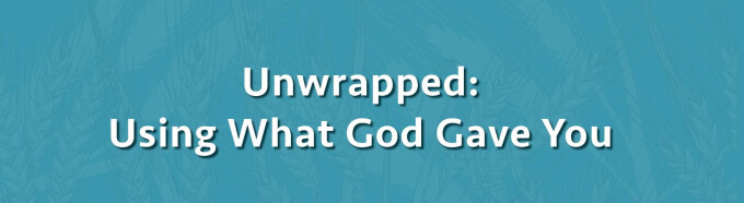 Unwrapped: Giving What God Gave You