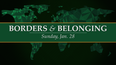 "Borders & Belonging" - Sun. January 28, 2024
