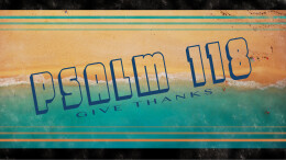 Psalm 118: Give Thanks