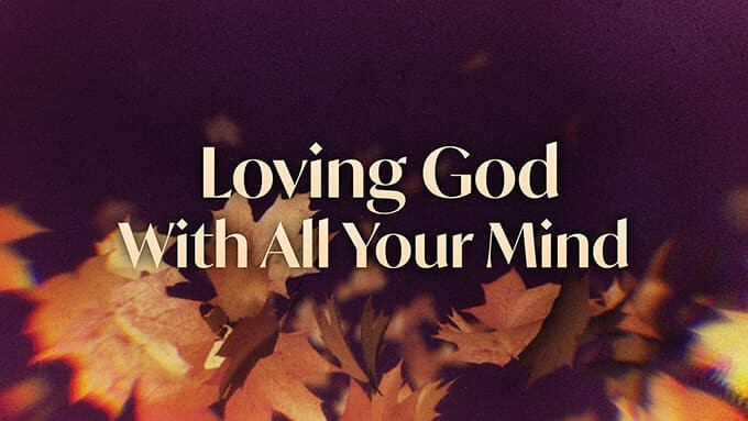 Loving God With All Your Mind