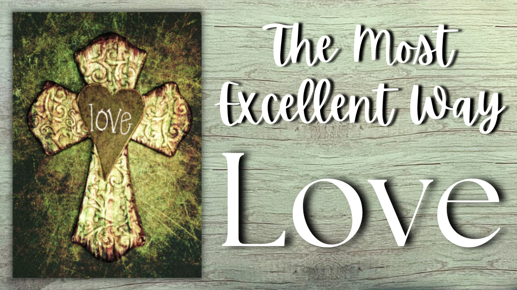 The Most Excellent Way: Love!