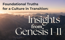 Foundational Truths for a Culture in Transition: Insights from Genesis 1-11 