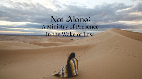 Not Alone: A Ministry of Presence
