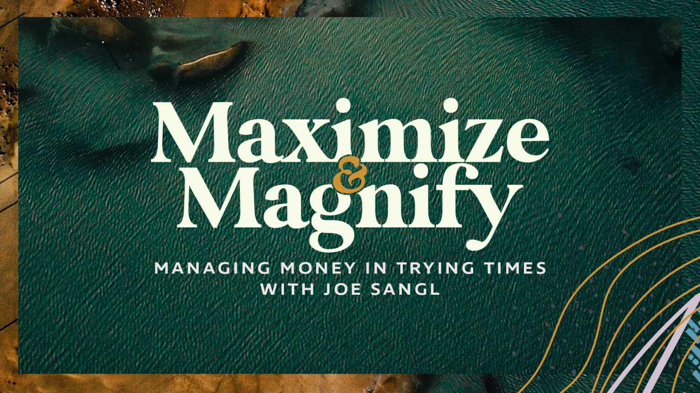 Maximize & Magnify: Managing Money in Trying Times