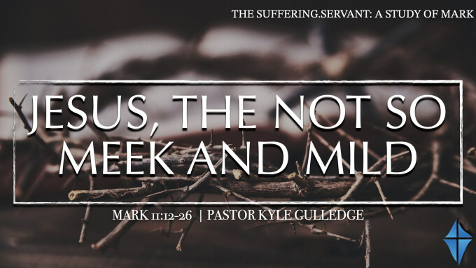 Jesus, The Not So Meek & Mild -- Mark 11:12-26 -- Pastor Kyle Gulledge