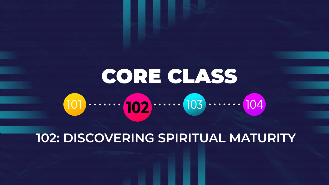 102 Core Class - Discovering Spiritual Maturity