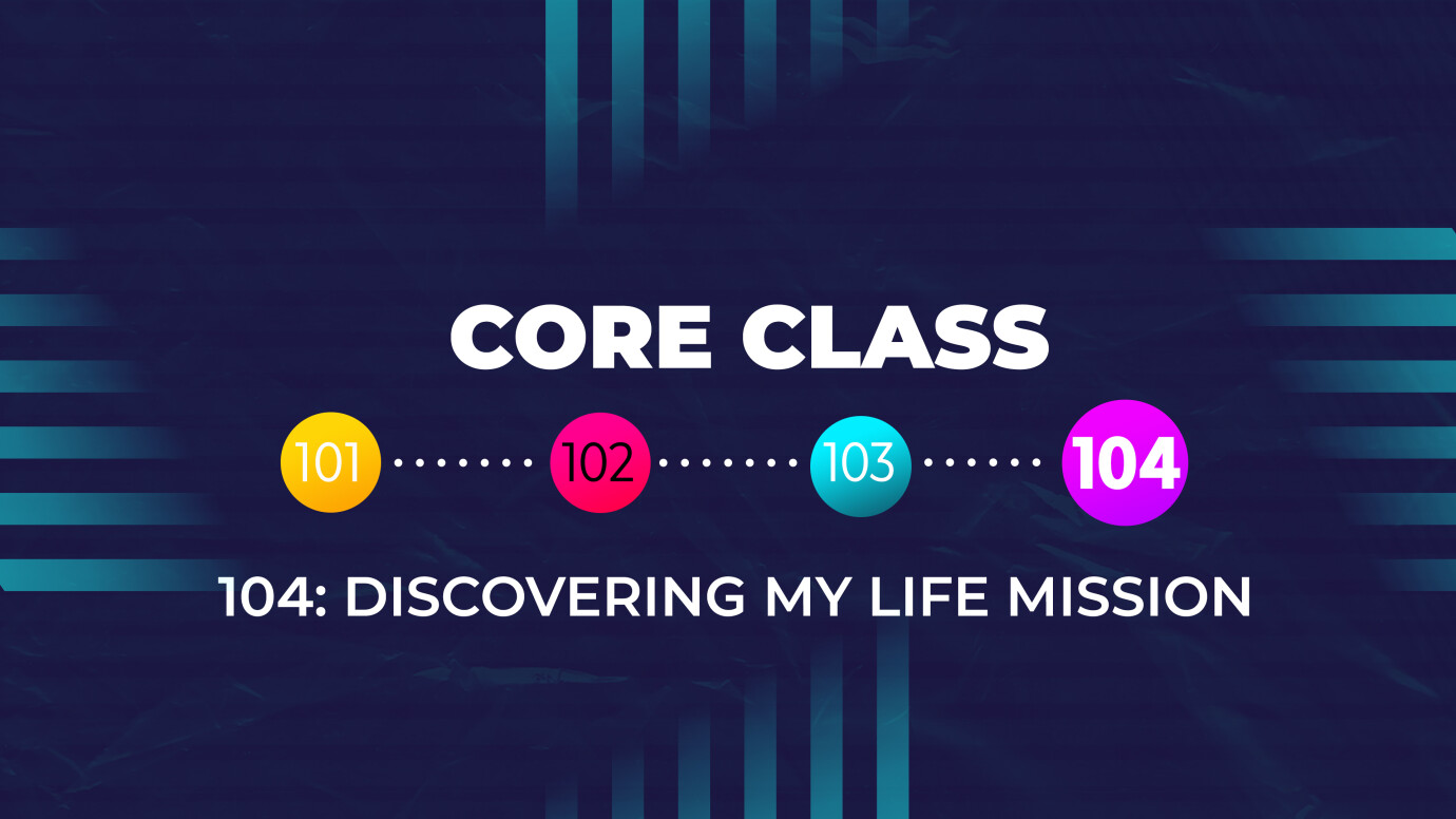 Discovering My Life Mission — Core Class 104