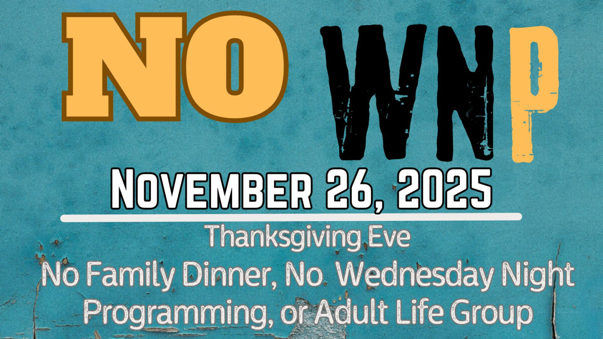 5:30 PM - NO Family Dinner, WNP, or Adult Life Groups