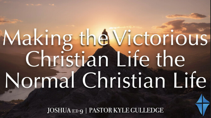 Making the Victorious Christian Life the Normal Christian Life  -- Joshua 1:1-9