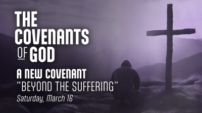 A New Covenant "Facing the Beyond the Suffering" - Sat. March 16, 2024