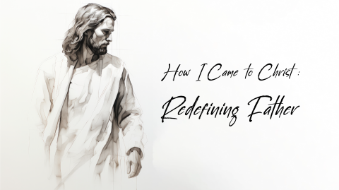 How I Came to Christ: Redefining Father