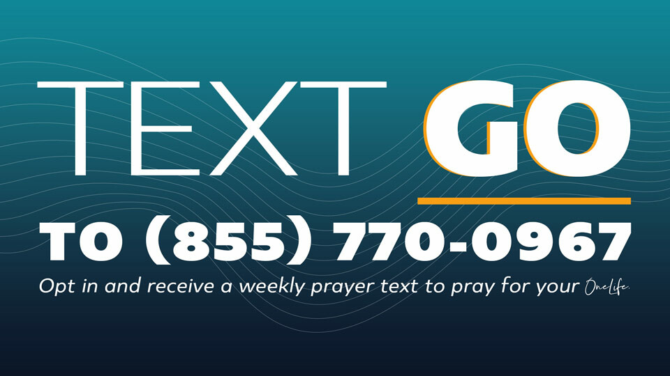 Text GO to (855) 770-0967 to receive a weekly prayer reminder for your OneLife