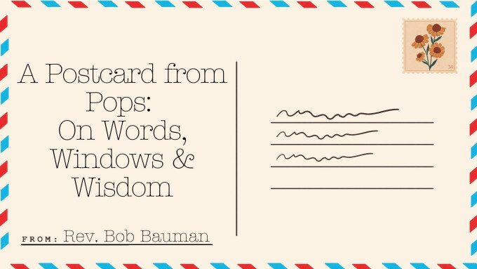 A Postcard from Pops:  On Words, Windows & Wisdom