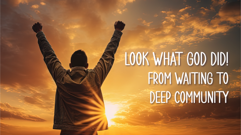 Look What God Did! From Waiting to Deep Community