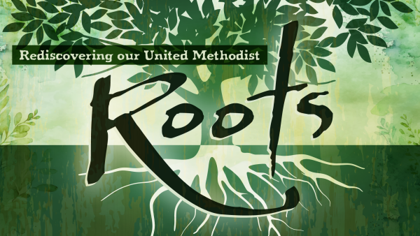 Series: Roots: Rediscovering Our United Methodist Roots