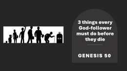 Sermon 67 Genesis 50 3 Things that every God-follower must do before they die