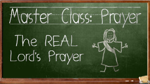 Prayer 201-The REAL Lord's Prayer