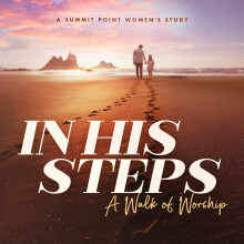 In His Steps: A Walk of Worship - Week 3: Worship Jesus for His Love—Walk in His Life // John 11:1-44 (Christy Engel)