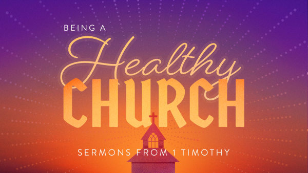 Series: Being a Healthy Church: Studies in 1 Timothy