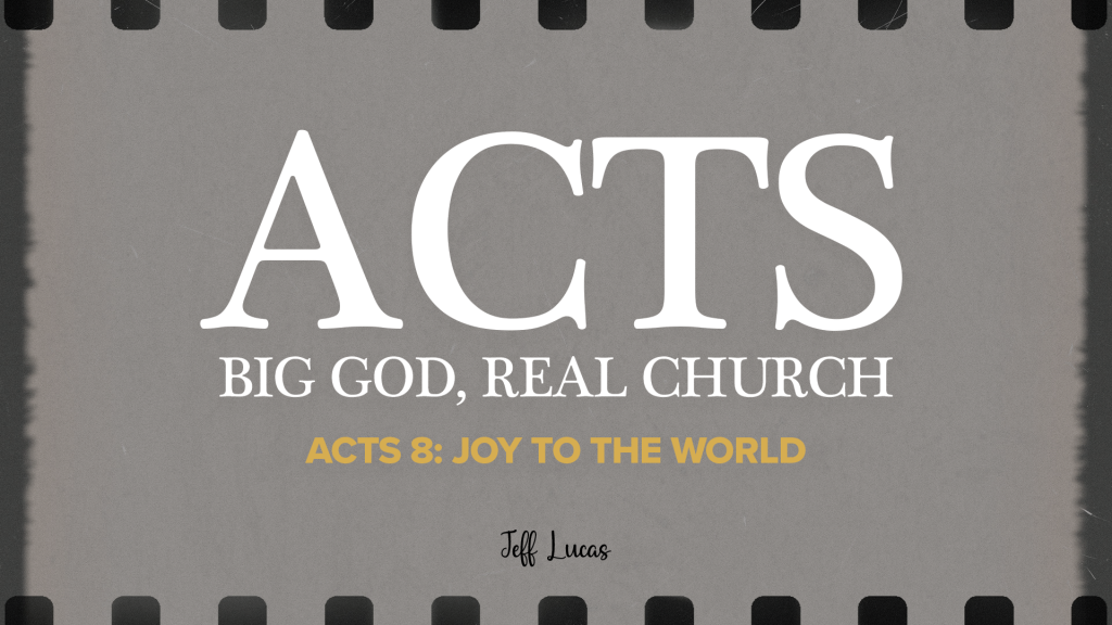 RECAP: Acts 8 - "Joy to the world!" by Jeff Lucas