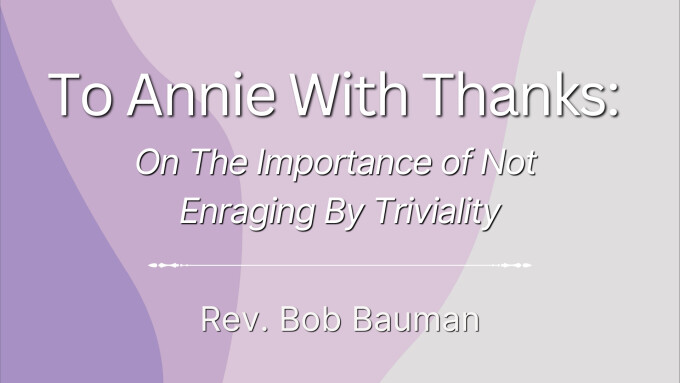 To Annie With Thanks: On The Importance of Not Enraging By Triviality