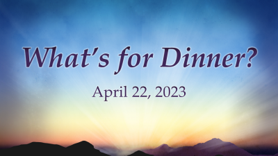 "What's For Dinner?" April 22, 2023