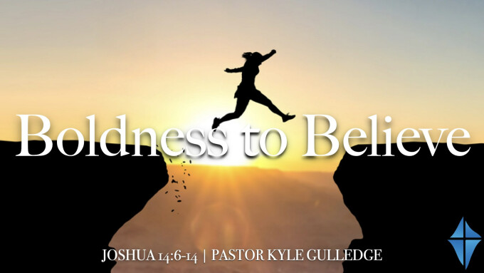Boldness to Believe -- Joshua 14:6-14